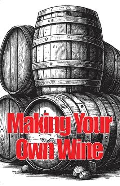 Poza produsului Making Your Own Wine: Everything You Need to Know to Make Your Own Wine at Home - Samantha Ketsby