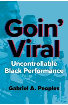 Goin' Viral: Uncontrollable Black Performance - Gabriel A. Peoples