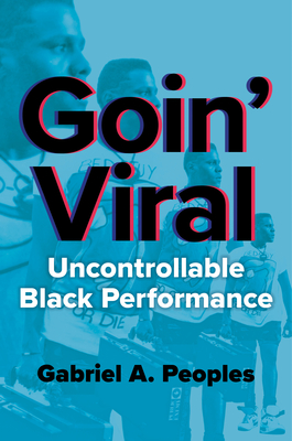 Goin' Viral: Uncontrollable Black Performance - Gabriel A. Peoples