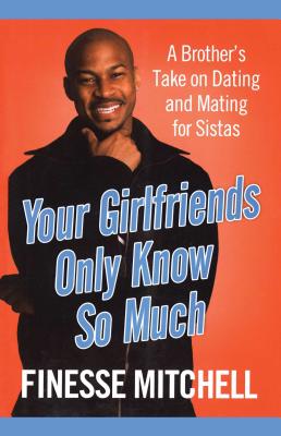Your Girlfriends Only Know So Much: The Surprising Truth about What Men Are Really Thinking - Finesse Mitchell
