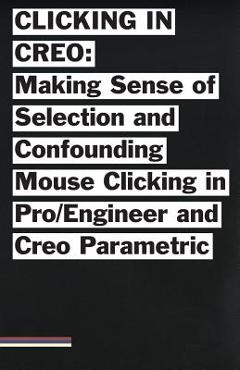 Poza produsului Clicking in Creo: Making Sense of Confounding Mouse Clicking in Pro/Engineer and Creo Parametric - Bailey Briscoe Jones