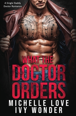 What the Doctor Orders: A Single Daddy Doctor Romance - Michelle Love