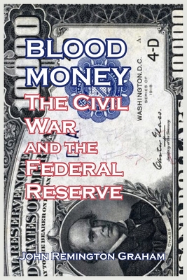 Blood Money: The Civil War and the Federal Reserve - John Remington Graham