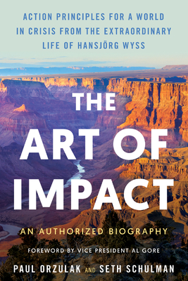 The Art of Impact: Action Principles for a World in Crisis from the Extraordinary Life of Hansjörg Wyss, an Authorized Biography - Paul Orzulak