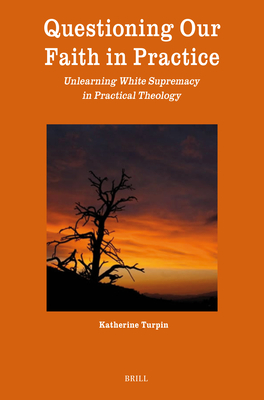 Questioning Our Faith in Practice: Unlearning White Supremacy in Practical Theology - Katherine Turpin