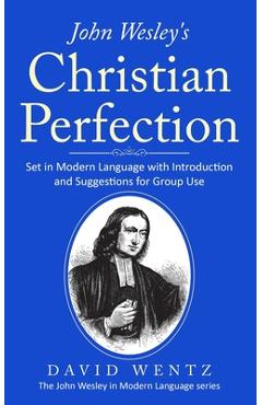 Coperta cărții 'John Wesley's Christian Perfection: Set in Modern Language with Introduction and Suggestions for Group Use - David Wentz'