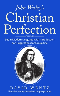 John Wesley's Christian Perfection: Set in Modern Language with Introduction and Suggestions for Group Use - David Wentz