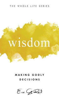 Wisdom: Making Godly Decisions - Eric G. Reid