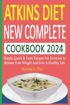 Coperta cărții 'Atkins Diet New Complete Cookbook 2024: Simple, Quick & Tasty Recipes For Everyone to Release Your Weight And Live A'