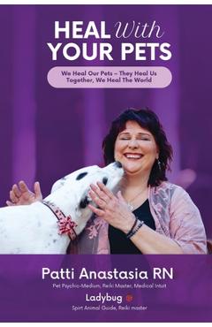 Coperta cărții 'Heal With Your Pets: We Heal Our Pets They Heal Us Together, We Heal The World -'