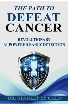 Coperta cărții 'The Path To Defeat Cancer: Revolutionary AI-Powered Early Detection - Stanley Sy Chen'