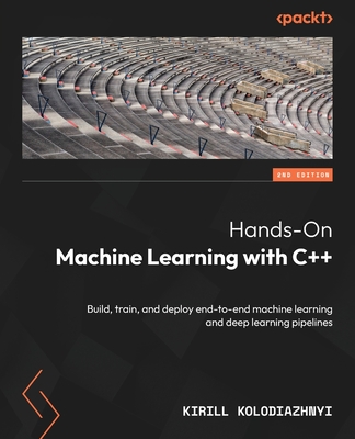 Hands-On Machine Learning with C++ - Second Edition: Build, train, and deploy end-to-end machine learning and deep learning pipelines - Kirill Kolodiazhnyi