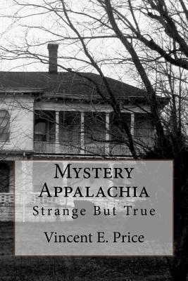 Mystery Appalachia: Strange But True - Vincent E. Price