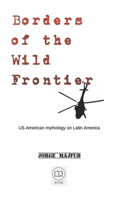 Borders of The Wild Frontier: US American mythology on Latin America - Jorge Majfud