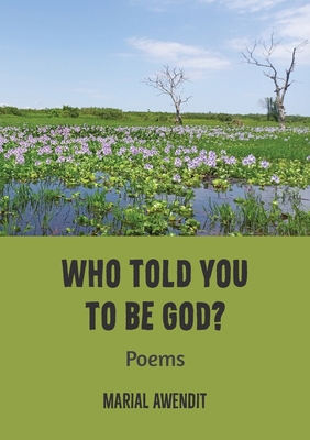 Who Told You to Be God?: Poems - Marial Awendit