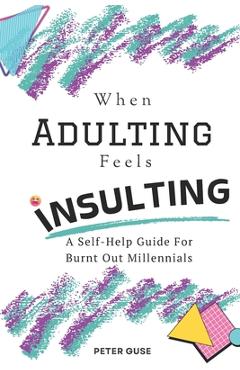 Coperta cărții 'When Adulting Feels Insulting: A Self-Help Guide for Burnt Out Millennials - Peter Guse'
