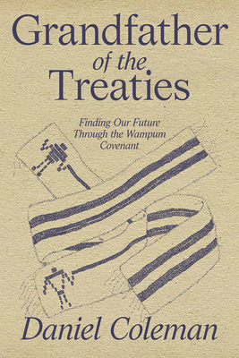 Grandfather of the Treaties: Finding Our Future Through the Wampum Covenant - Daniel Coleman