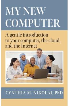 Coperta cărții 'My New Computer: A Gentle Introduction to your Computer, the Cloud, and the Internet - Cynthia M. Nikolai'