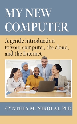Coperta cărții 'My New Computer: A Gentle Introduction to your Computer, the Cloud, and the Internet - Cynthia M. Nikolai'