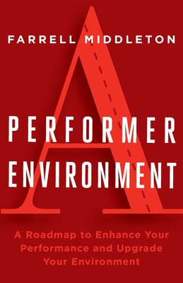 A Performer, A Environment: A Roadmap to Enhance Your Performance and Upgrade Your Environment - Farrell Middleton