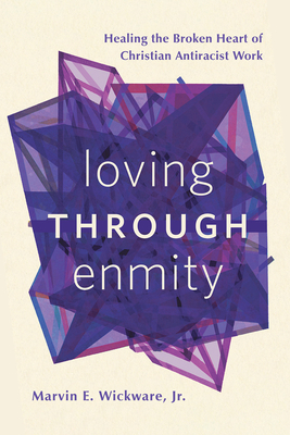 Loving Through Enmity: Healing the Broken Heart of Christian Antiracist Work - Marvin E. Wickware