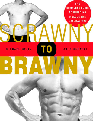Scrawny to Brawny: The Complete Guide to Building Muscle the Natural Way - Michael Mejia