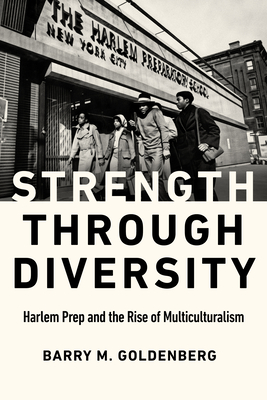 Strength Through Diversity: Harlem Prep and the Rise of Multiculturalism - Barry M. Goldenberg