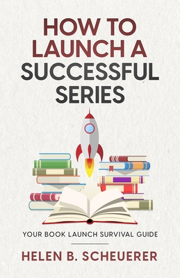 How To Launch A Successful Series: Your Book Launch Survival Guide - Helen B. Scheuerer