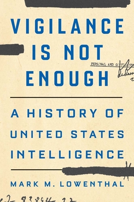 Vigilance Is Not Enough: A History of United States Intelligence - Mark M. Lowenthal