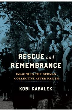 Poza produsului Rescue and Remembrance: Imagining the German Collective After Nazism - Kobi Kabalek