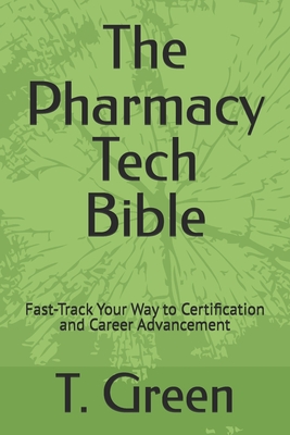 The Pharmacy Tech Bible: Fast-Track Your Way to Certification and Career Advancement - T. Green