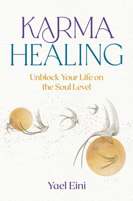 Karma Healing: Unblock Your Life on the Soul Level - Yael Eini