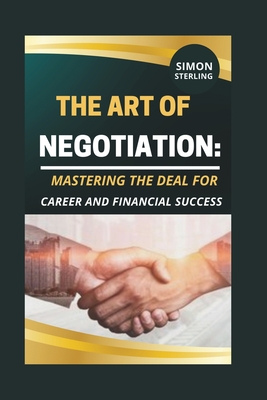 The Art of Negotiation: Mastering the Deal for Career and Financial Success.