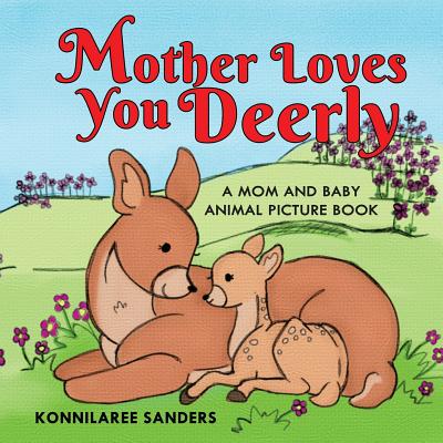 Mother Loves You Deerly: A Mom and Baby Animal Picture Book - Konnilaree Walker Sanders