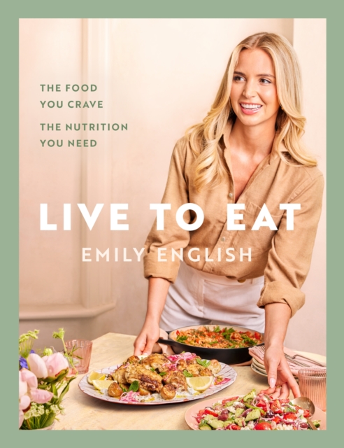 Live to Eat: The Food You Crave, the Nutrition You Need - Emily English