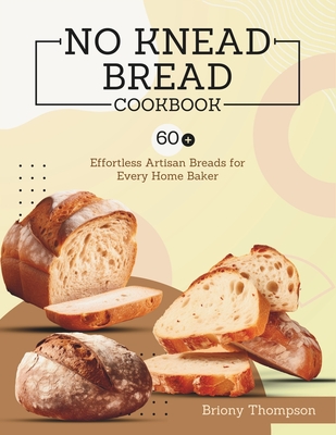 Coperta cărții 'No Knead Bread Cookbook: 60+ Effortless Artisan Breads for Every Home Baker - Briony Thompson'