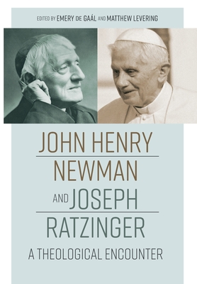 John Henry Newman and Joseph Ratzinger: A Theological Encounter - Emery De Gaal