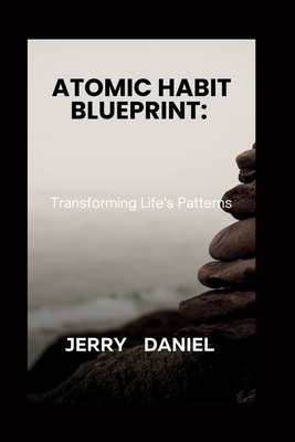 Coperta cărții 'Atomic Habit Blueprint: : Transforming Life's Patterns - Jerry Daniel'