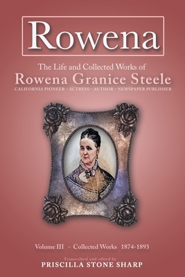 Rowena--The Life and Collected Works of Rowena Granice Steele - Volume III--Collected Works 1874-1893 - Priscilla Stone Sharp