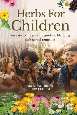 Herbs For Children An Easy To Use Parent's Guide To Blending Safe Herbal Remedies - Michele Wildflower