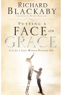 Putting a Face on Grace: Living a Life Worth Passing On - Richard Blackaby