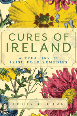 Cures of Ireland: A Treasury of Irish Folk Remedies - Cecily Gilligan