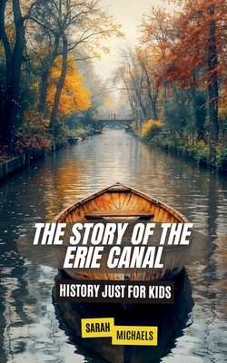 The Story of the Erie Canal: History Just For Kids - Sarah Michaels