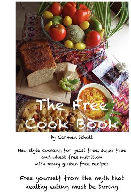 The Free Cook Book: New style of cooking and baking: yeast free, sugar free, wheat free with many gluten free recipes, free yourself from - Carmen Schott