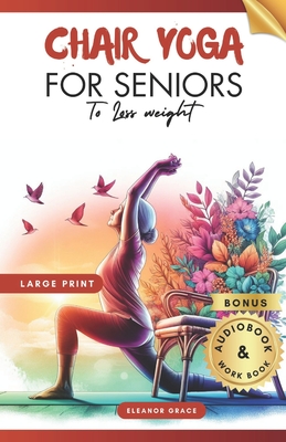 Chair Yoga for Seniors To Lose Weight: 28 Days challenge to Elevate Your Well-Being with 10-Minute Step-by-Step Exercises for Weight Loss and Flexibil - Eleanor Grace