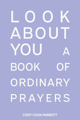 Coperta cărții 'Special Edition: Look About You: A Book of Ordinary Prayers: Look About You - Cody Cook-parrott'