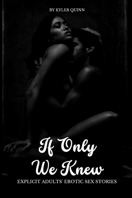 Coperta cărții 'If Only We Knew: Explicit Adults' Erotic Sex Stories - Kyler Quinn'