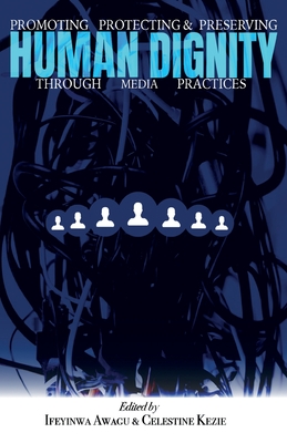 Promoting, Protecting, and Preserving Human Dignity Through Media Practices - Ifeyinwa Awegu