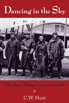 Dancing in the Sky: The Royal Flying Corps in Canada - C. W. Hunt