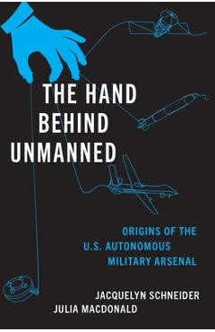 Coperta cărții 'The Hand Behind Unmanned: Origins of the Us Autonomous Military Arsenal - Jacquelyn Schneider'
